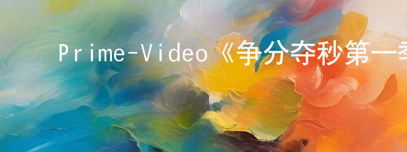 陈彩利的动漫综艺大全,Prime-Video《争分夺秒第一季》迅雷下载/在线观看/百度云-选秀/综艺-美剧天堂